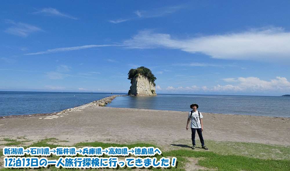 新潟県→石川県→福井県→兵庫県→高知県→徳島県へ12泊13日の一人旅行探検に行ってきました！